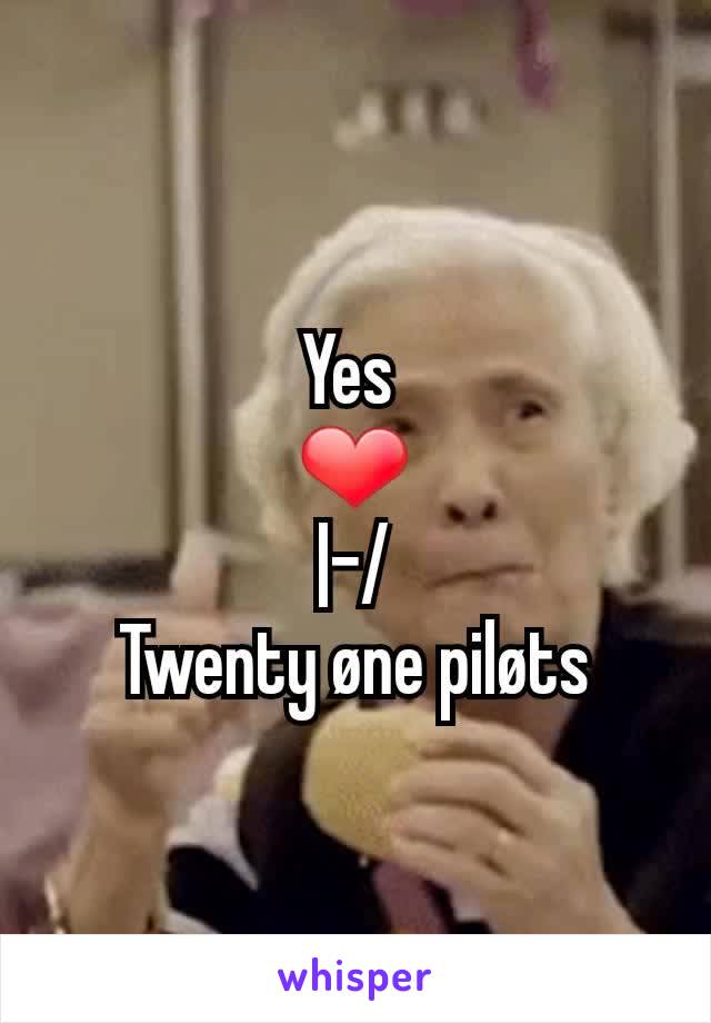 Yes 
❤
|-/
Twenty øne piløts