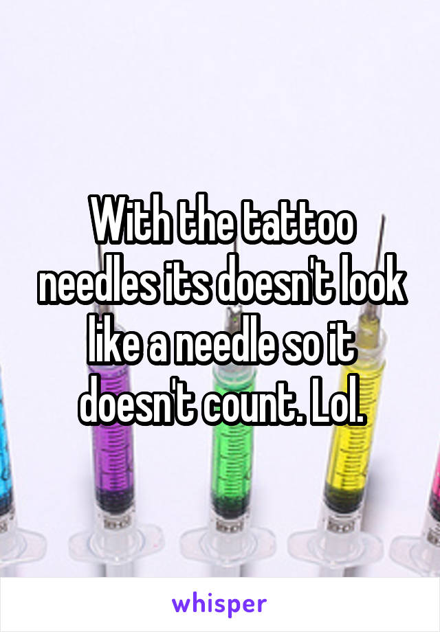 With the tattoo needles its doesn't look like a needle so it doesn't count. Lol.