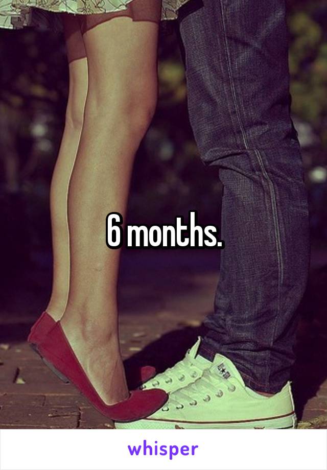 6 months.