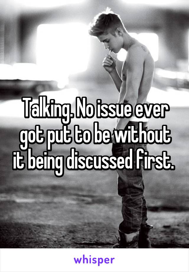 Talking. No issue ever got put to be without it being discussed first. 