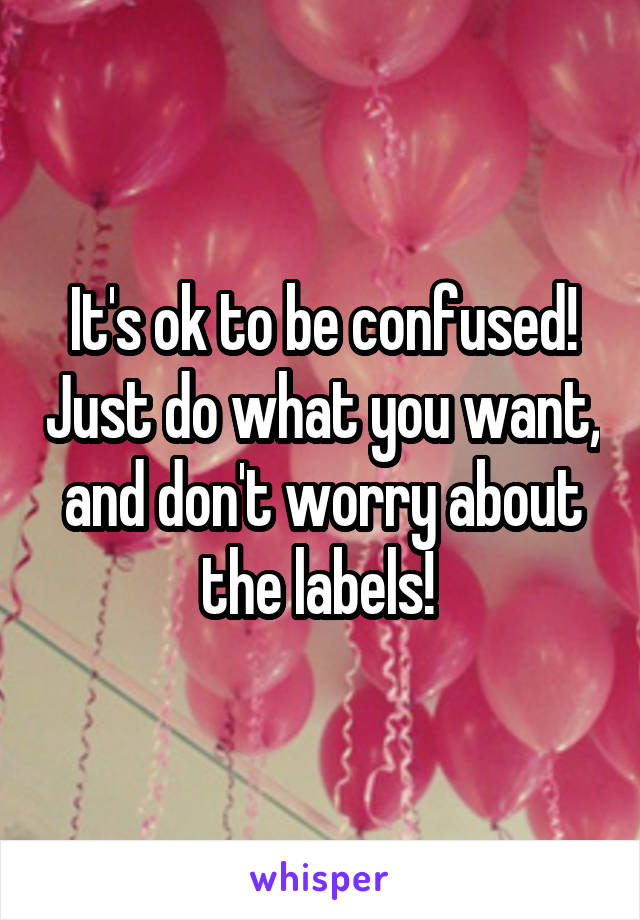 It's ok to be confused! Just do what you want, and don't worry about the labels! 