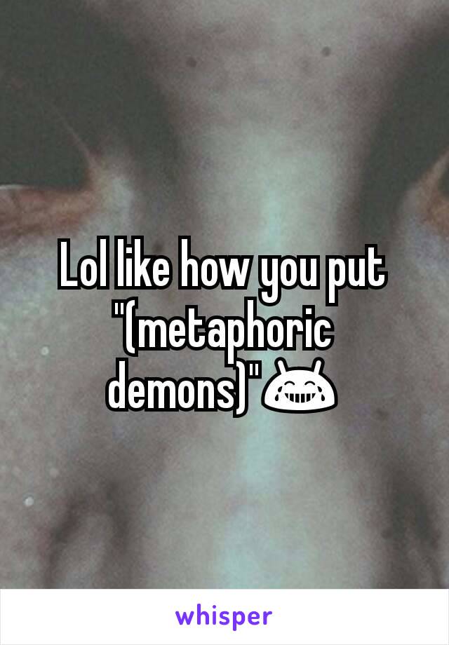 Lol like how you put "(metaphoric demons)"😂