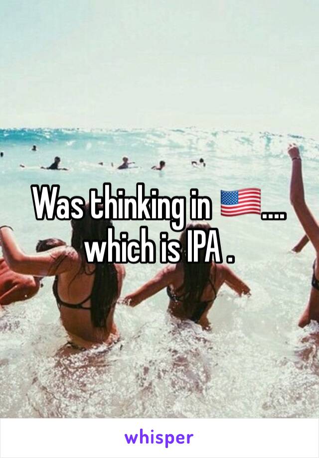 Was thinking in 🇺🇸.... which is IPA .