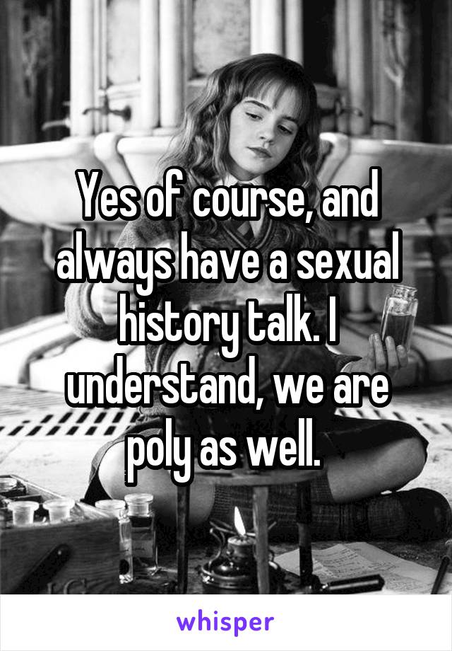 Yes of course, and always have a sexual history talk. I understand, we are poly as well. 