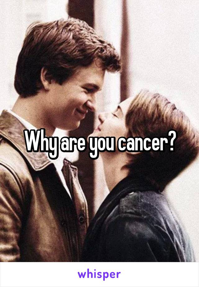 Why are you cancer?