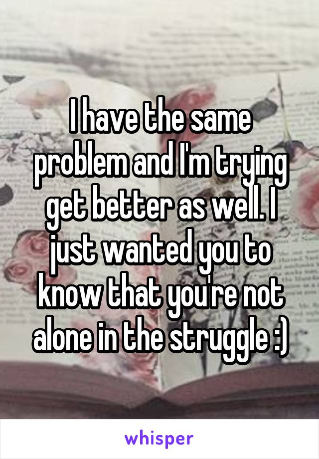 I have the same problem and I'm trying get better as well. I just wanted you to know that you're not alone in the struggle :)