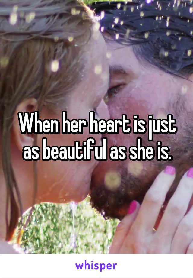 When her heart is just as beautiful as she is.