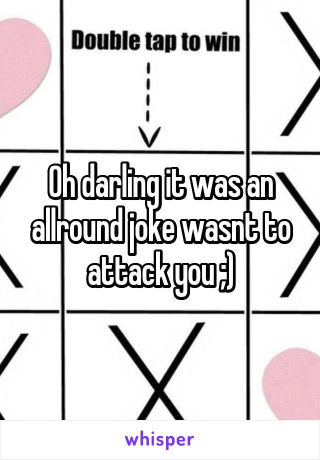 Oh darling it was an allround joke wasnt to attack you ;)