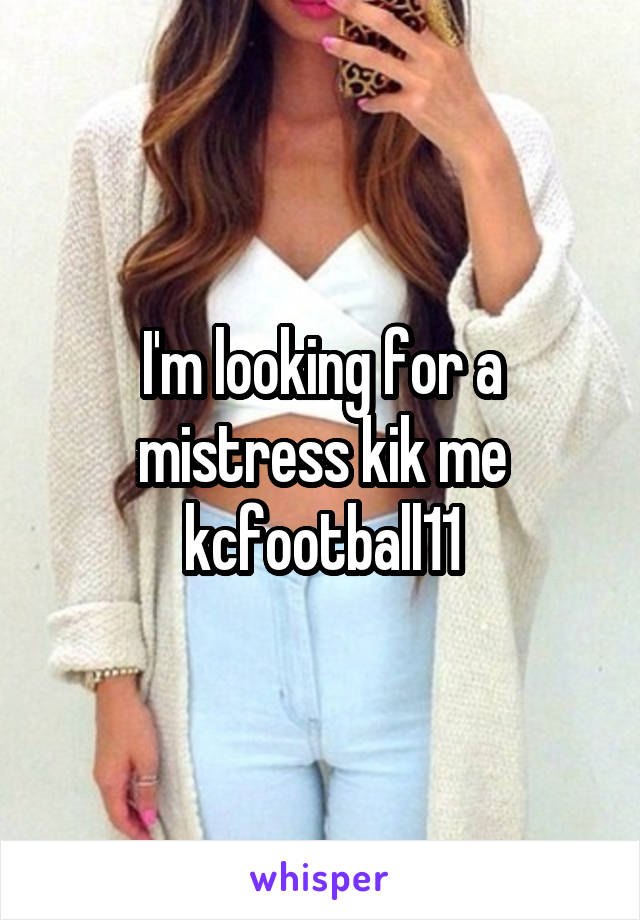 I'm looking for a mistress kik me kcfootball11
