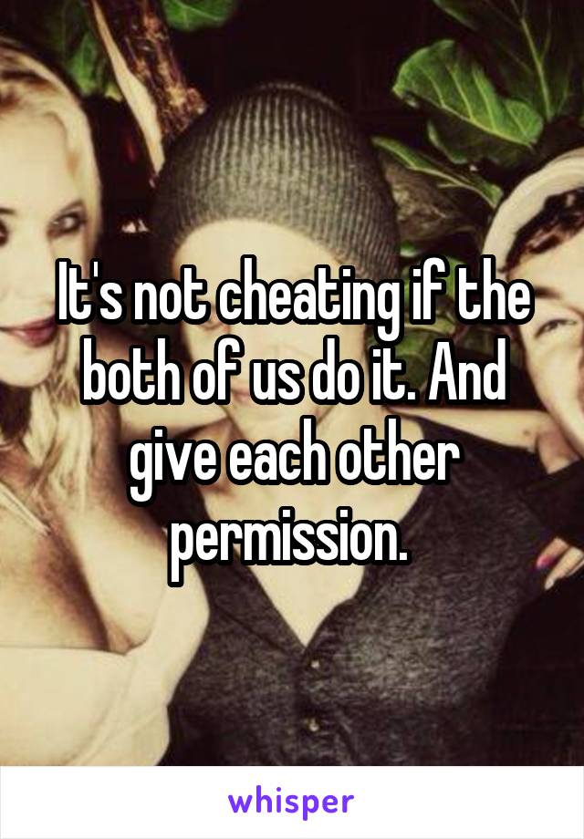 It's not cheating if the both of us do it. And give each other permission. 