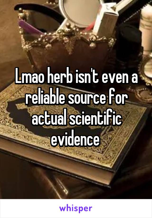 Lmao herb isn't even a reliable source for actual scientific evidence 