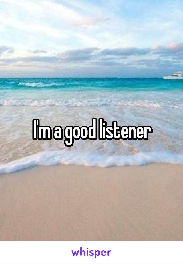 I'm a good listener