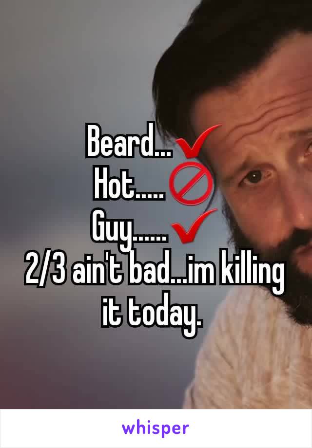 Beard...✔
Hot.....🚫
Guy......✔
2/3 ain't bad...im killing it today. 