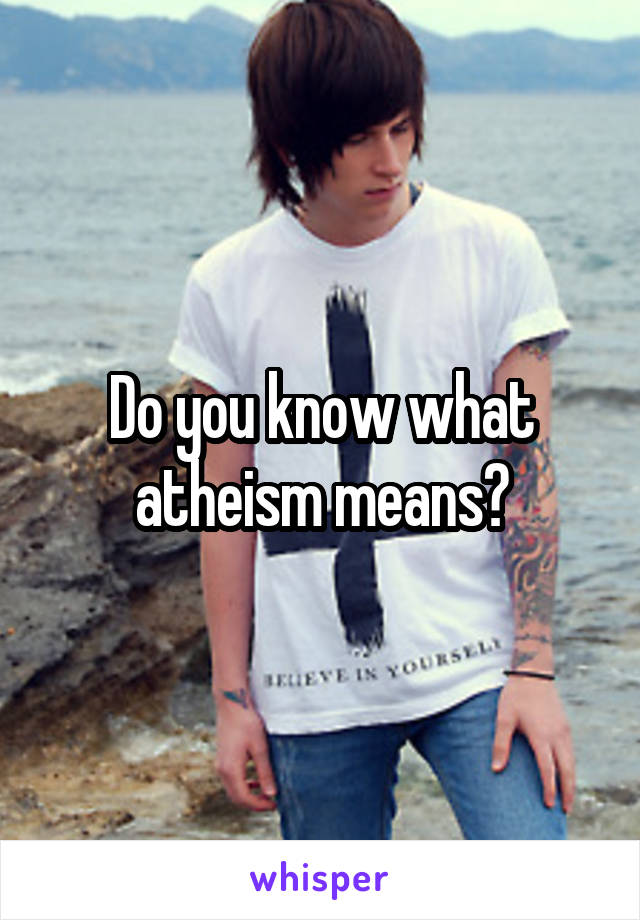 Do you know what atheism means?