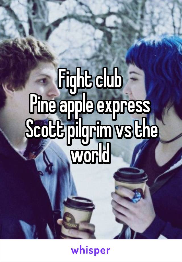 Fight club 
Pine apple express 
Scott pilgrim vs the world 
