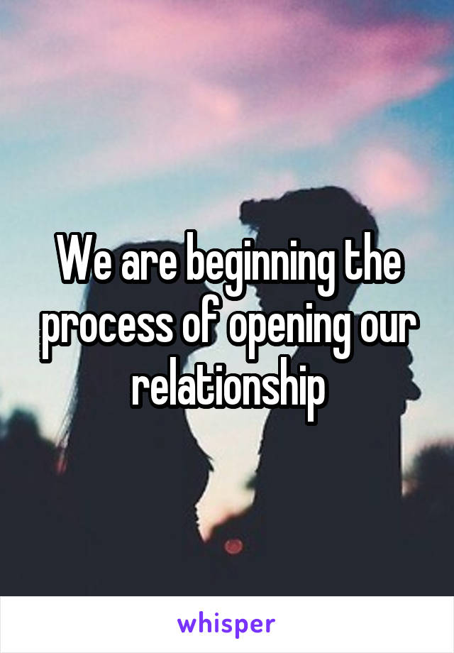 We are beginning the process of opening our relationship