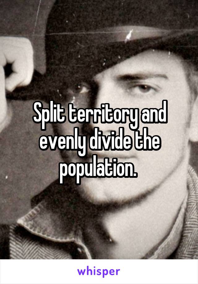 Split territory and evenly divide the population. 