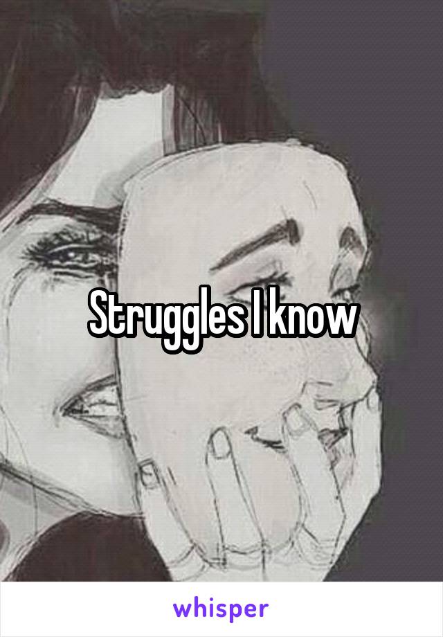 Struggles I know