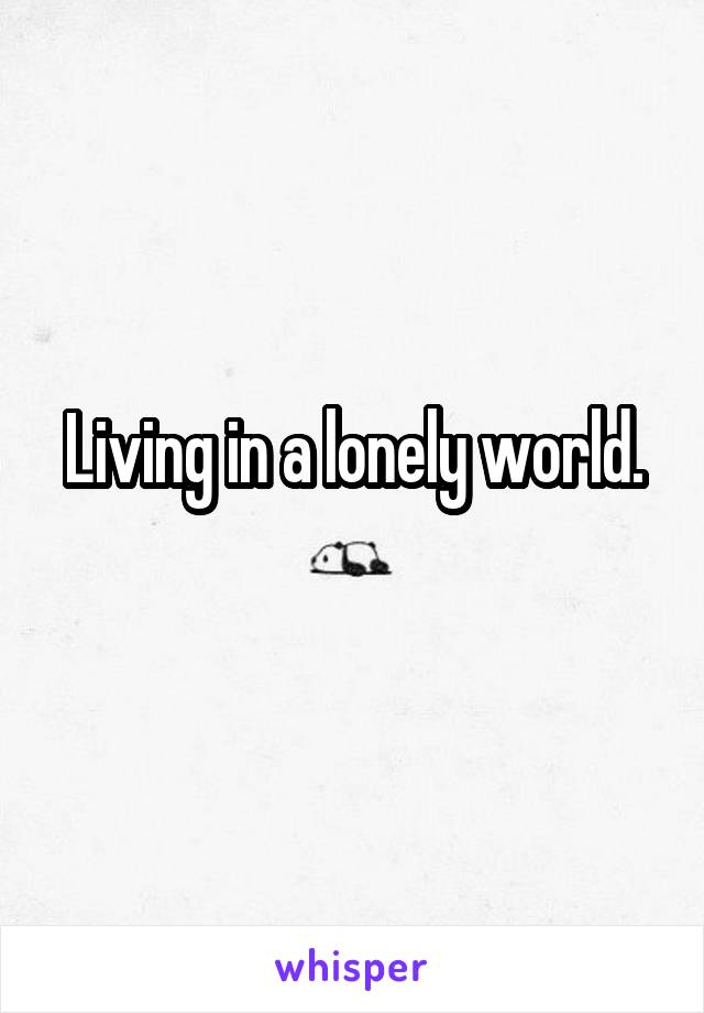 Living in a lonely world.
