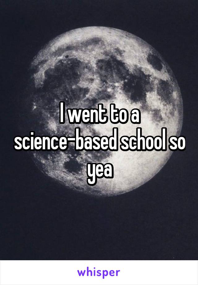 I went to a science-based school so yea