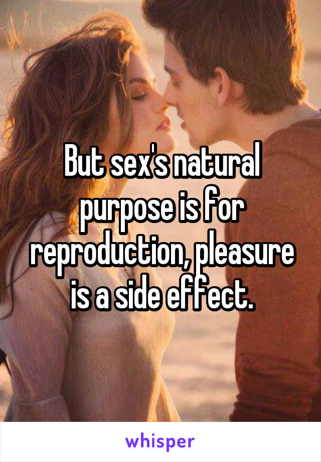 But sex's natural purpose is for reproduction, pleasure is a side effect.