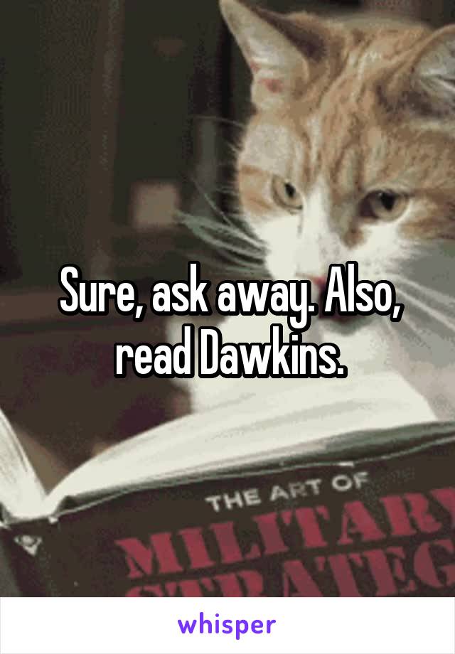 Sure, ask away. Also, read Dawkins.