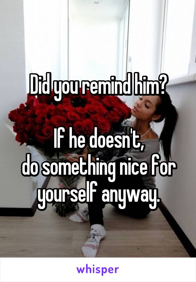 Did you remind him?

If he doesn't,
do something nice for yourself anyway.