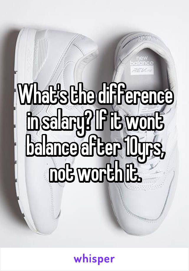 What's the difference in salary? If it wont balance after 10yrs, not worth it.