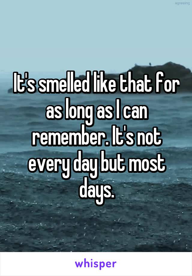 It's smelled like that for as long as I can remember. It's not every day but most days.