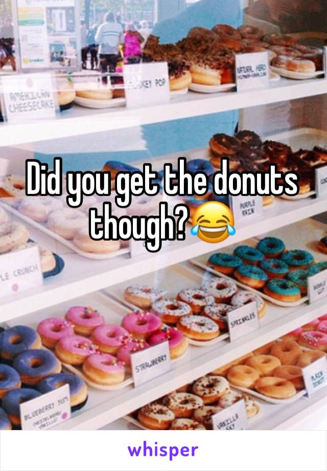 Did you get the donuts though?😂