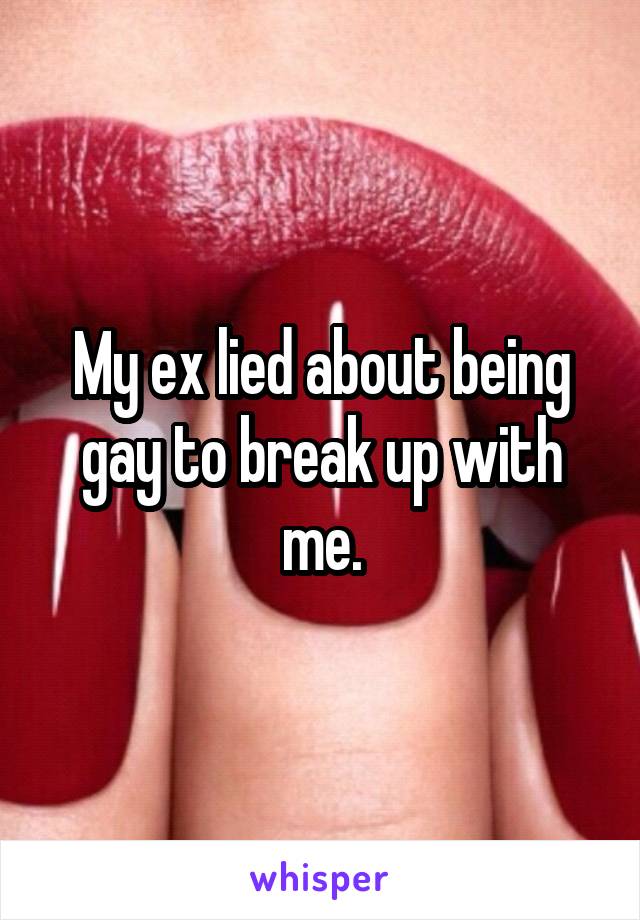 My ex lied about being gay to break up with me.