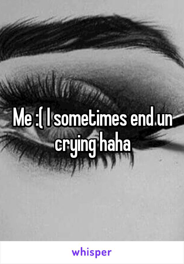 Me :( I sometimes end un crying haha