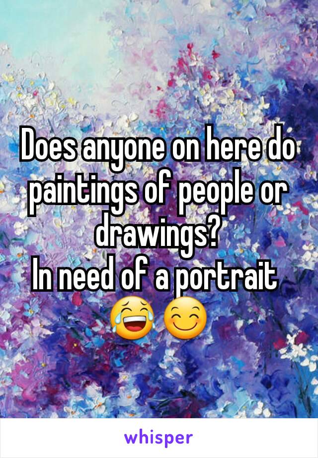 Does anyone on here do paintings of people or drawings?
In need of a portrait 
😂😊