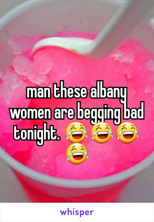man these albany women are begging bad tonight. 😂😂😂😂