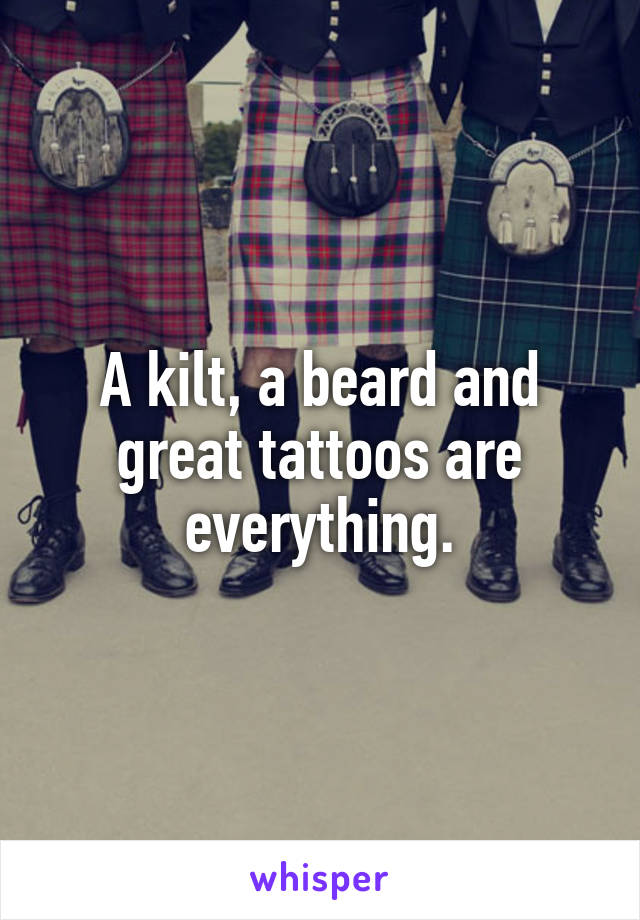 A kilt, a beard and great tattoos are everything.