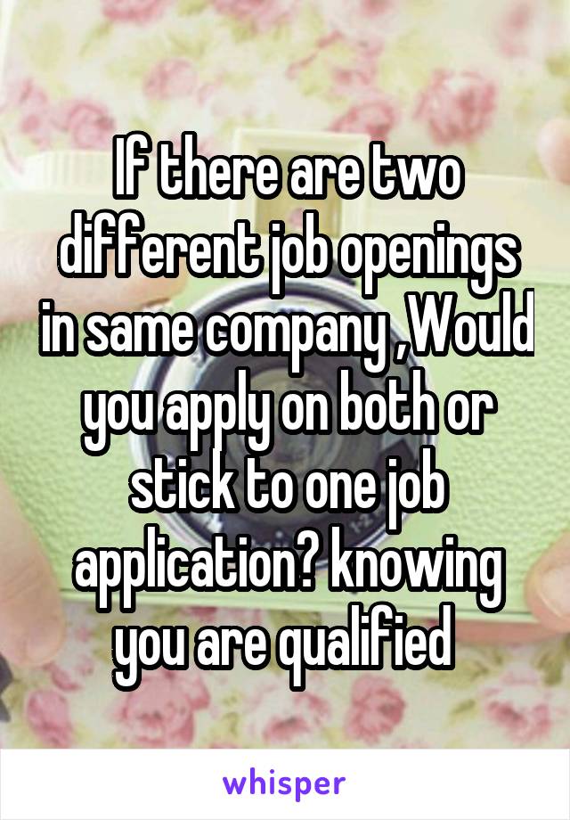 If there are two different job openings in same company ,Would you apply on both or stick to one job application? knowing you are qualified 