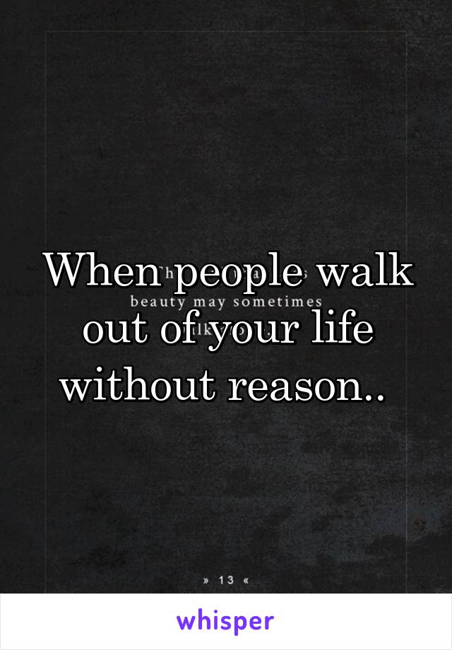 When people walk out of your life without reason.. 