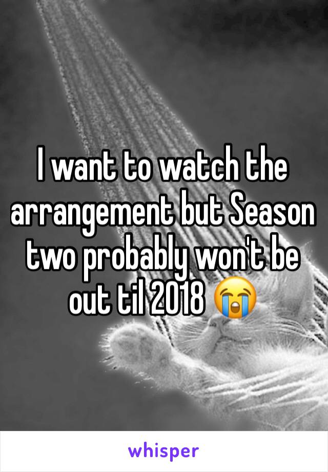 I want to watch the arrangement but Season two probably won't be out til 2018 😭