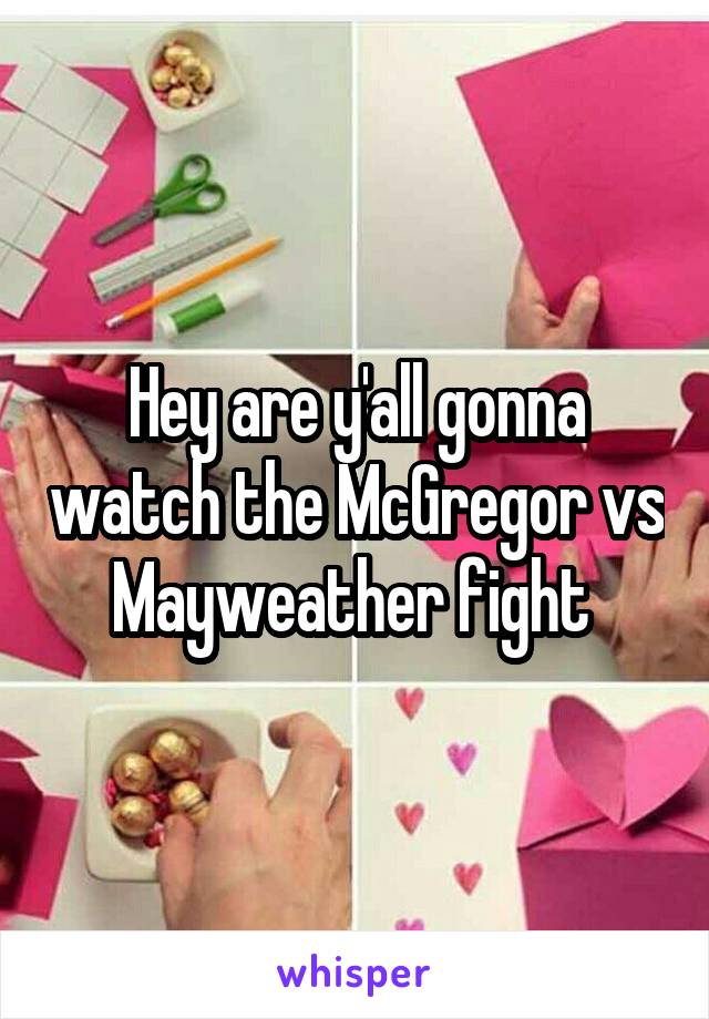 Hey are y'all gonna watch the McGregor vs Mayweather fight 