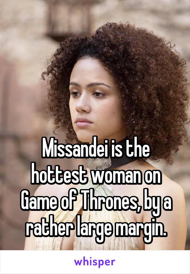 



Missandei is the hottest woman on Game of Thrones, by a rather large margin.