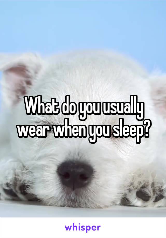 What do you usually wear when you sleep?