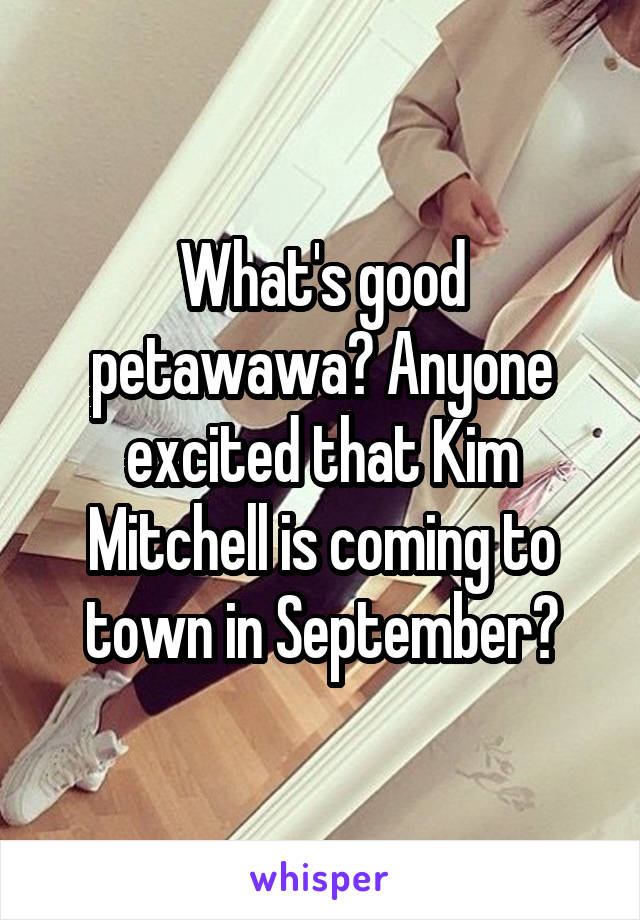 What's good petawawa? Anyone excited that Kim Mitchell is coming to town in September?