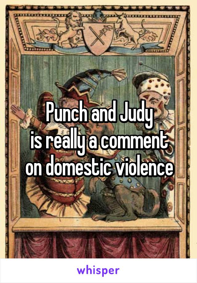 Punch and Judy
is really a comment
on domestic violence