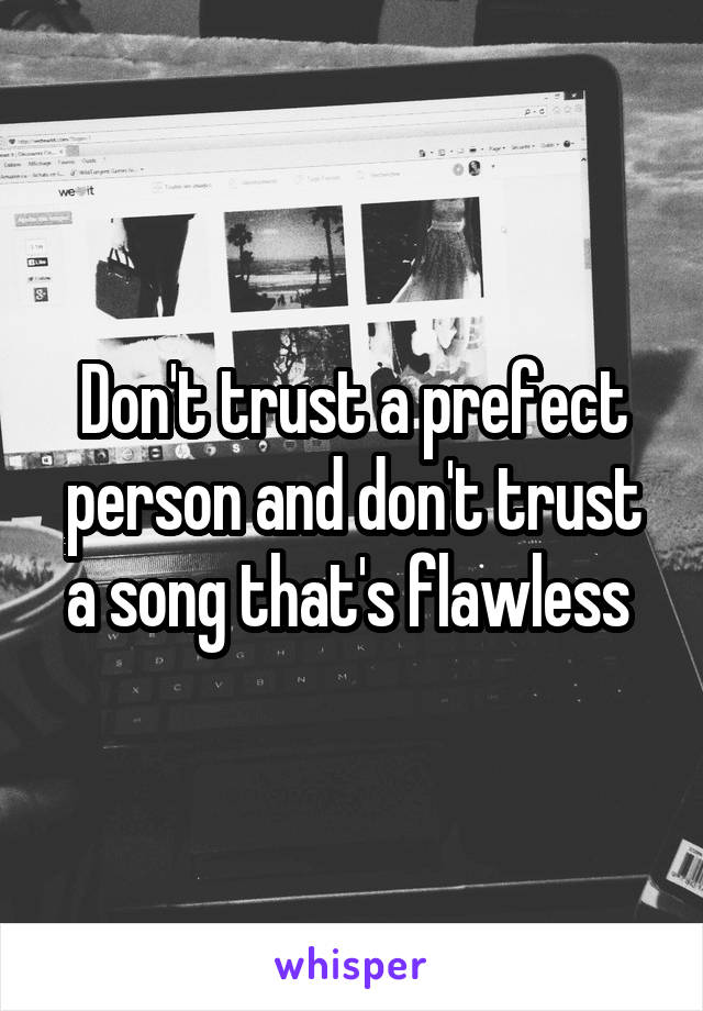 Don't trust a prefect person and don't trust a song that's flawless 