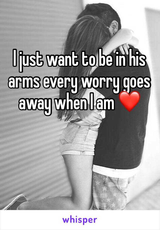 I just want to be in his arms every worry goes away when I am ❤️