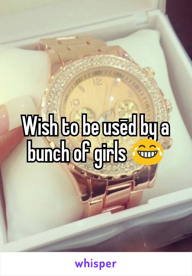 Wish to be usēd by a bunch of girls 😂