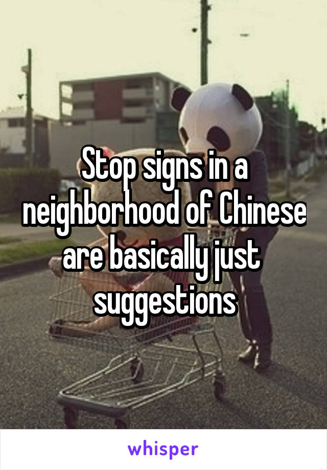 Stop signs in a neighborhood of Chinese are basically just  suggestions