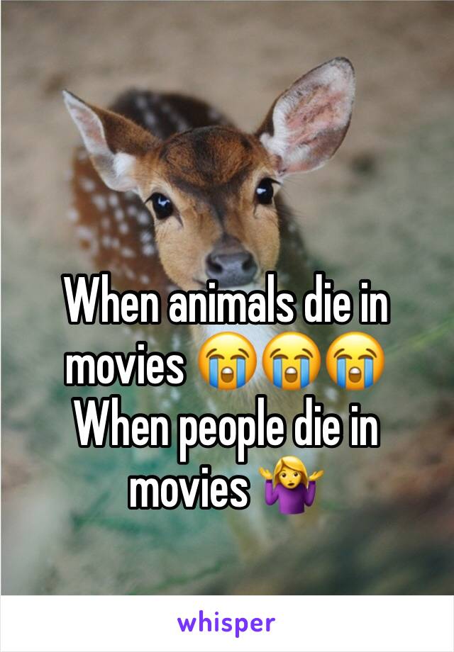 When animals die in movies 😭😭😭
When people die in movies 🤷‍♀️