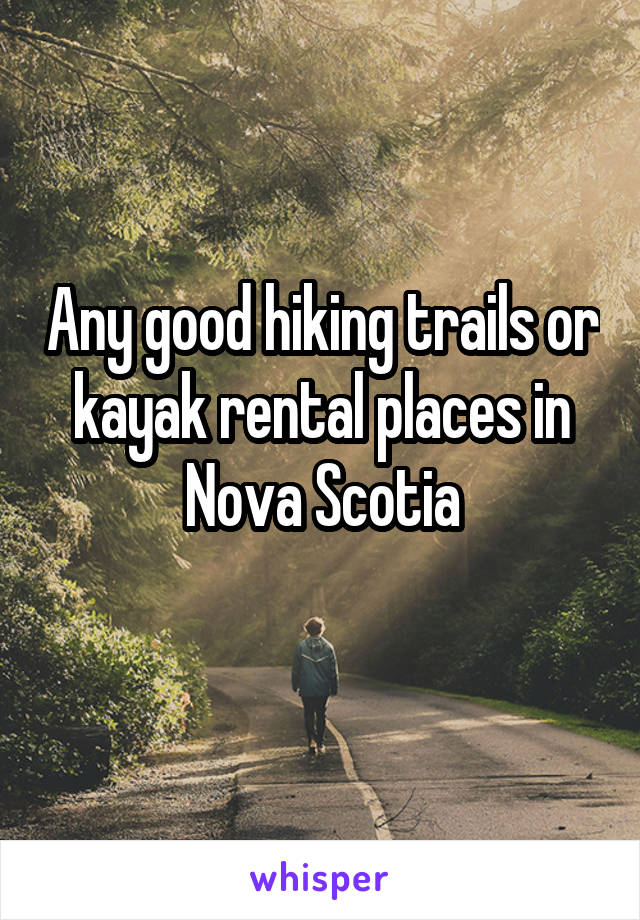 Any good hiking trails or kayak rental places in Nova Scotia

