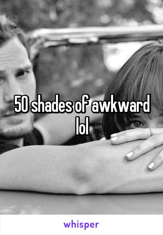 50 shades of awkward lol